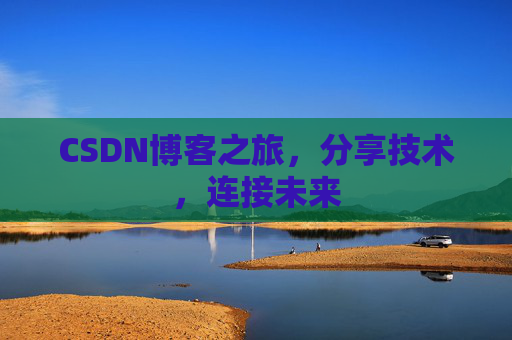CSDN博客之旅，分享技术，连接未来